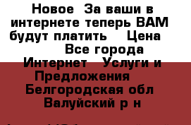 Новое! За ваши в интернете теперь ВАМ! будут платить! › Цена ­ 777 - Все города Интернет » Услуги и Предложения   . Белгородская обл.,Валуйский р-н